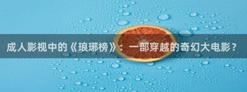 新视觉网页版：成人影视中的《琅琊榜》：一部穿越的奇幻大电影？