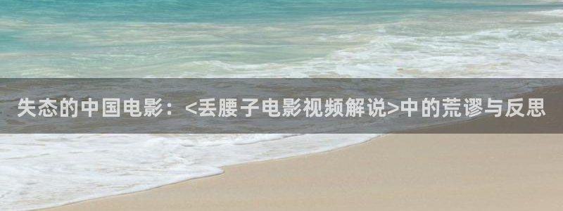 y y6090新视觉影院：失态的中国电影：<丢腰子电影视频解说>中的荒谬与反思